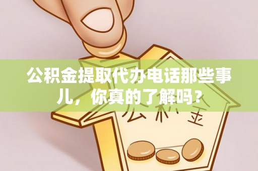 碌曲公积金提取代办电话那些事儿，你真的了解吗？