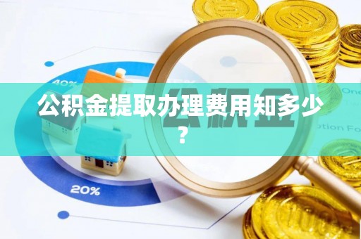 碌曲公积金提取办理费用知多少？
