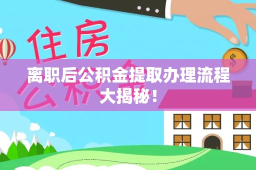 碌曲离职后公积金提取办理流程大揭秘！