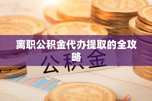 碌曲离职公积金代办提取的全攻略